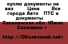 куплю документы на ваз 2108 › Цена ­ 1 - Все города Авто » ПТС и документы   . Сахалинская обл.,Южно-Сахалинск г.